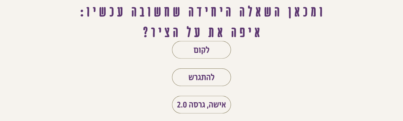 ומכאן השאלה היחידה שחשובה עכשיו: איפה את על הציר?