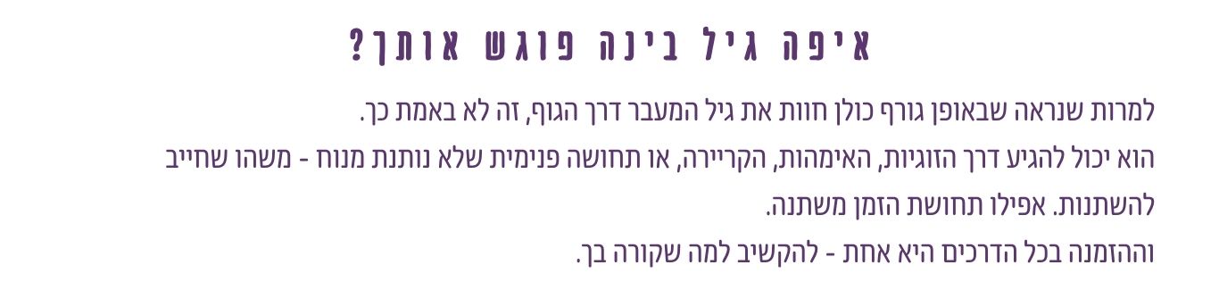 איפה גיל הבינה פוגש אותך - דרך הגוף, הזוגיות, האימהות, הקריירה, הזמן או תחושה פנימית שמשהו חייב להשתנות